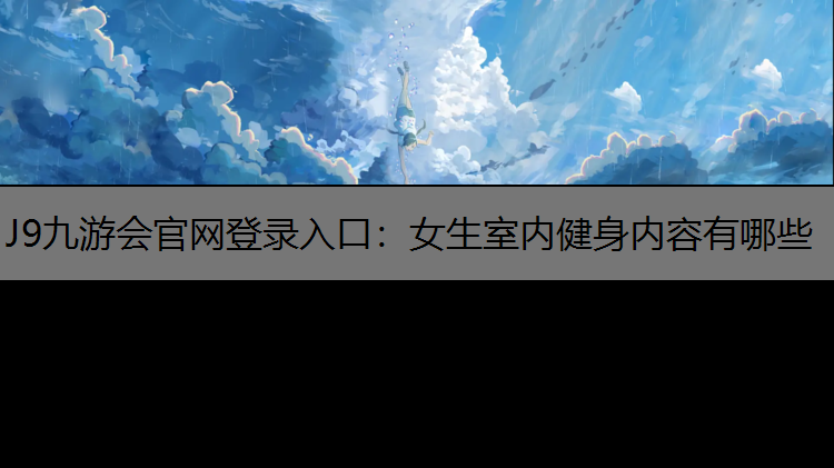 J9九游会官网登录入口：女生室内健身内容有哪些